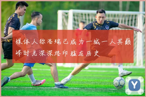 媒体人称洛瑞已成为一城一人其巅峰时光深深烙印猛龙历史