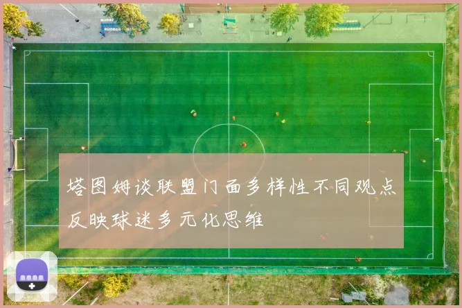 塔图姆谈联盟门面多样性不同观点反映球迷多元化思维
